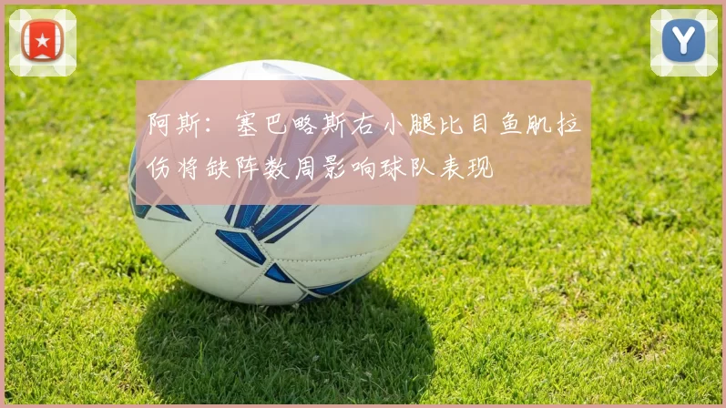 阿斯：塞巴略斯右小腿比目鱼肌拉伤将缺阵数周影响球队表现