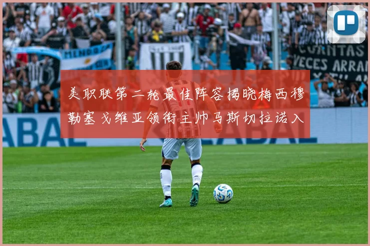 美职联第二轮最佳阵容揭晓梅西穆勒塞戈维亚领衔主帅马斯切拉诺入选