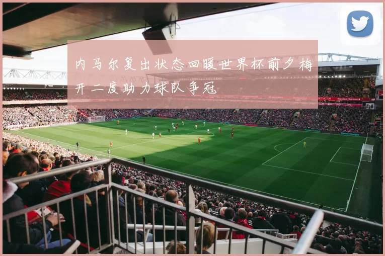 内马尔复出状态回暖世界杯前夕梅开二度助力球队争冠