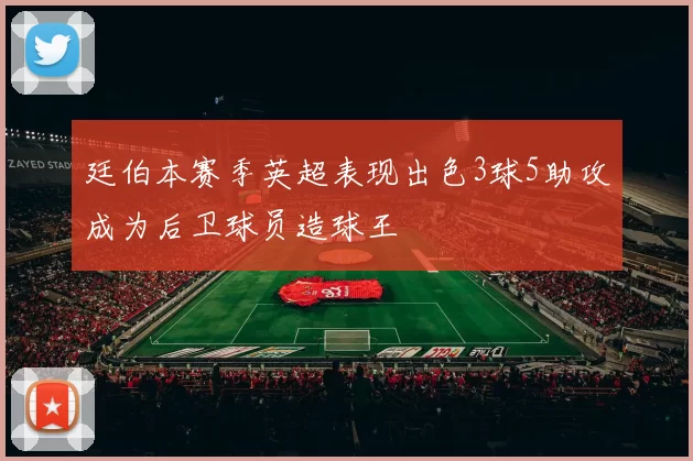 廷伯本赛季英超表现出色3球5助攻成为后卫球员造球王