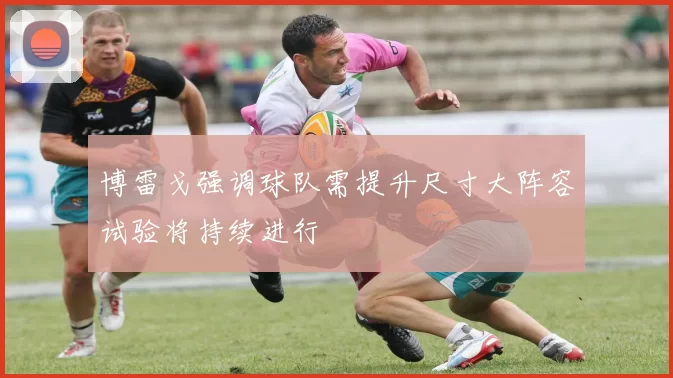 博雷戈强调球队需提升尺寸大阵容试验将持续进行