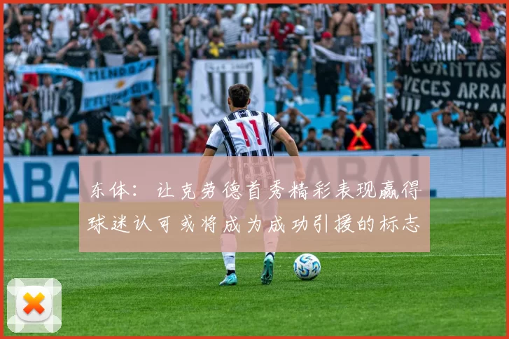 东体：让克劳德首秀精彩表现赢得球迷认可或将成为成功引援的标志