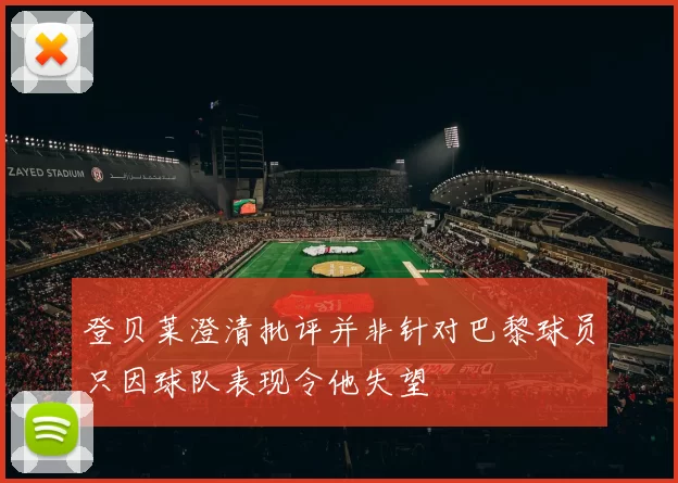 登贝莱澄清批评并非针对巴黎球员只因球队表现令他失望