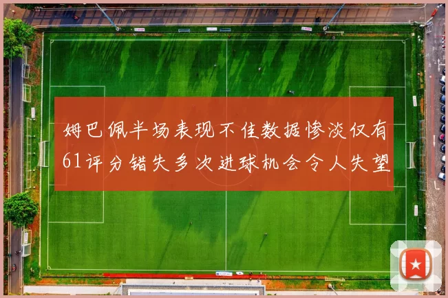 姆巴佩半场表现不佳数据惨淡仅有61评分错失多次进球机会令人失望