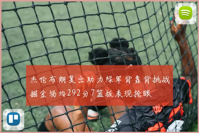 杰伦布朗复出助力绿军背靠背挑战掘金场均292分7篮板表现抢眼